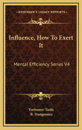 Influence, How to Exert It: Mental Efficiency Series V4