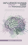 Influence Human Behavior and Dark Psychology: Discover the Techniques to Understand the Psychology