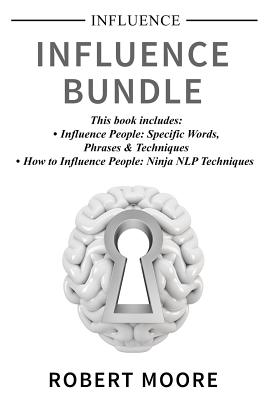 Influence: Influence Bundle - This Book Includes: Influence People, How to Influence People - Moore, Robert, Prof.