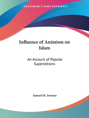 Influence of Animism on Islam: An Account of Popular Superstitions - Zwemer, Samuel M