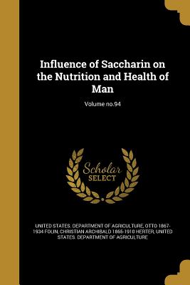 Influence of Saccharin on the Nutrition and Health of Man; Volume no.94 - United States Department of Agriculture (Creator), and Folin, Otto 1867-1934, and Herter, Christian Archibald 1865-1910