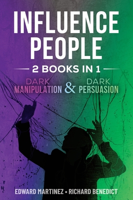 Influence People: 2 BOOKS IN 1: Dark Manipulation & Dark Persuasion - Benedict, Richard, and Martinez, Edward