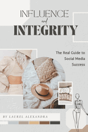 Influence with Integrity: The Real Guide to Social Media Success