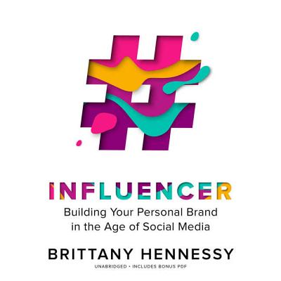 Influencer: Building Your Personal Brand in the Age of Social Media - Hennessy, Brittany