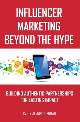 Influencer Marketing Beyond The Hype: Building Authentic Partnerships For Lasting Impact - Jennings-Brown, Carly