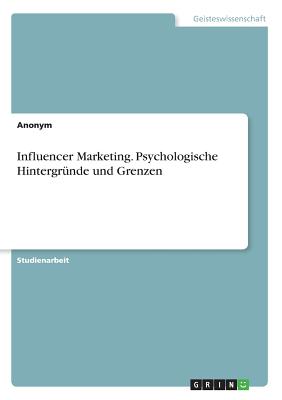 Influencer Marketing. Psychologische Hintergr?nde Und Grenzen - Anonym