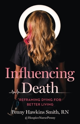 Influencing Death: Reframing Dying for Better Living - Smith, Penny Hawkins