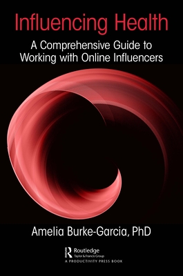 Influencing Health: A Comprehensive Guide to Working with Online Influencers - Burke-Garcia, Amelia