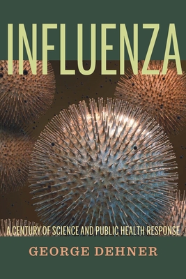 Influenza: A Century of Science and Public Health Response - Dehner, George