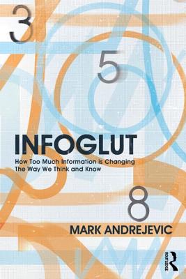 Infoglut: How Too Much Information Is Changing the Way We Think and Know - Andrejevic, Mark