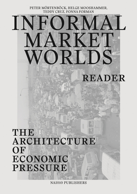 Informal Market Worlds Reader - the Architecture of Economic Pressure - Mrtenbeck, Peter (Editor), and Mooshammer, Helge (Editor), and Cruz, Teddy (Editor)