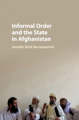 Informal Order and the State in Afghanistan - Murtazashvili, Jennifer Brick