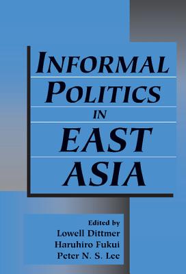 Informal Politics in East Asia - Dittmer, Lowell (Editor), and Fukui, Haruhiro (Editor), and Lee, Peter N S (Editor)