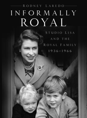 Informally Royal: Studio Lisa and the Royal Family 1936-1966 - Laredo, Rodney