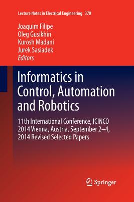 Informatics in Control, Automation and Robotics: 11th International Conference, Icinco 2014 Vienna, Austria, September 2-4, 2014 Revised Selected Papers - Filipe, Joaquim (Editor), and Gusikhin, Oleg (Editor), and Madani, Kurosh (Editor)