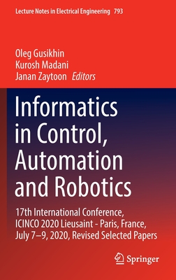 Informatics in Control, Automation and Robotics: 17th International Conference, ICINCO 2020 Lieusaint - Paris, France, July 7-9, 2020, Revised Selected Papers - Gusikhin, Oleg (Editor), and Madani, Kurosh (Editor), and Zaytoon, Janan (Editor)