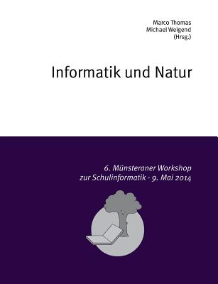 Informatik und Natur: 6. M?nsteraner Workshop zur Schulinformatik - Thomas, Marco (Editor), and Weigend, Michael (Editor)