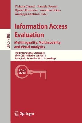 Information Access Evaluation. Multilinguality, Multimodality, and Visual Analytics: Third International Conference of the Clef Initiative, Clef 2012, Rome, Italy, September 17-20, 2012, Proceedings - Catarci, Tiziana (Editor), and Forner, Pamela (Editor), and Hiemstra, Djoerd (Editor)