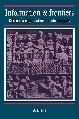 Information and Frontiers: Roman Foreign Relations in Late Antiquity - Lee, A D