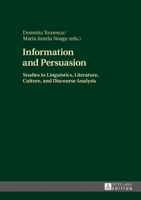 Information and Persuasion: Studies in Linguistics, Literature, Culture, and Discourse Analysis - Neagu, Maria-Ionela (Editor), and Tomescu, Domnita (Editor)