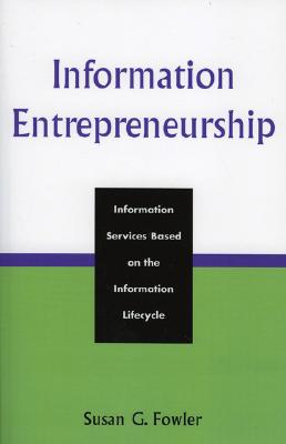 Information Entrepreneurship: Information Services Based on the Information Lifecycle - Fowler, Susan G