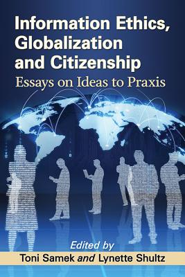 Information Ethics, Globalization and Citizenship: Essays on Ideas to Praxis - Samek, Toni (Editor), and Shultz, Lynette (Editor)