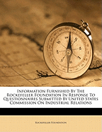 Information Furnished by the Rockefeller Foundation in Response to Questionnaires Submitted by United States Commission on Industrial Relations