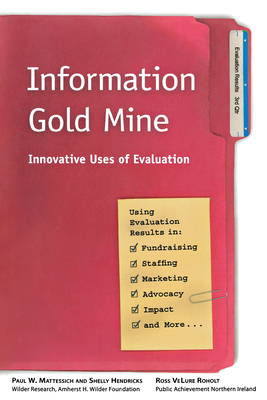 Information Gold Mine: Innovative Uses of Evaluation - Mattessich, Paul W, PhD, and Hendricks, Shelly, and Roholt, Ross Velure
