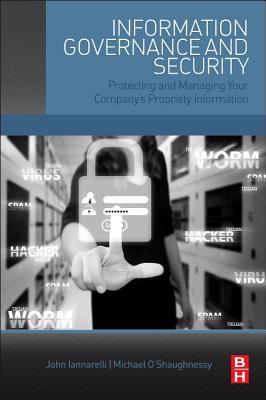 Information Governance and Security: Protecting and Managing Your Company's Proprietary Information - Iannarelli, John G, and O'Shaughnessy, Michael