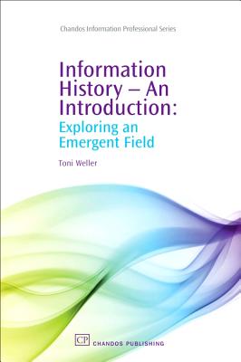 Information History - An Introduction: Exploring an Emergent Field - Weller, Toni