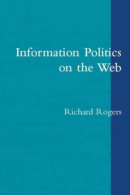 Information Politics on the Web - Rogers, Richard, PhD, Abpp