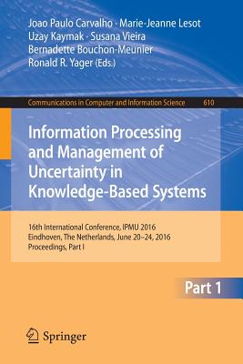 Information Processing and Management of Uncertainty in Knowledge-Based Systems: 16th International Conference, Ipmu 2016, Eindhoven, the Netherlands, June 20-24, 2016, Proceedings, Part I - Carvalho, Joao Paulo (Editor), and Lesot, Marie-Jeanne (Editor), and Kaymak, Uzay (Editor)