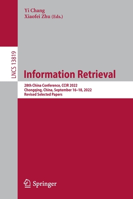 Information Retrieval: 28th China Conference, CCIR 2022, Chongqing, China, September 16-18, 2022, Revised Selected Papers - Chang, Yi (Editor), and Zhu, Xiaofei (Editor)