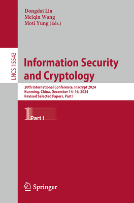 Information Security and Cryptology: 20th International Conference, Inscrypt 2024, Kunming, China, December 14-16, 2024, Revised Selected Papers, Part I - Lin, Dongdai (Editor), and Wang, Meiqin (Editor), and Yung, Moti (Editor)