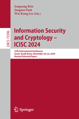 Information Security and Cryptology - ICISC 2024: 27th International Conference, Seoul, South Korea, November 20-22, 2024, Revised Selected Papers - Kim, Jongsung (Editor), and Park, Jungsoo (Editor), and Lee, Wai-Kong (Editor)