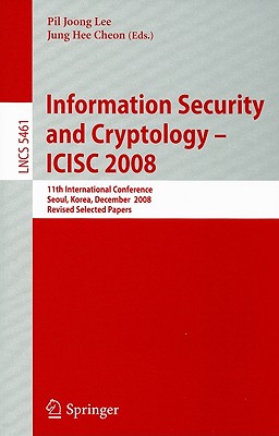 Information Security and Cryptoloy - ICISC 2008: 11th International Conference Seoul, Korea, December 3-5, 2008 Revised Selected Papers - Lee, Pil Joong (Editor), and Cheon, Jung Hee (Editor)