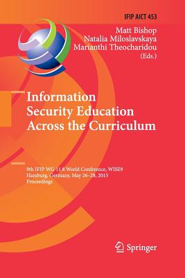 Information Security Education Across the Curriculum: 9th Ifip Wg 11.8 World Conference, Wise 9, Hamburg, Germany, May 26-28, 2015, Proceedings - Bishop, Matt (Editor), and Miloslavskaya, Natalia (Editor), and Theocharidou, Marianthi (Editor)