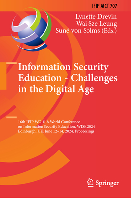 Information Security Education - Challenges in the Digital Age: 16th IFIP WG 11.8 World Conference on Information Security Education, WISE 2024, Edinburgh, UK, June 12-14, 2024, Proceedings - Drevin, Lynette (Editor), and Leung, Wai Sze (Editor), and von Solms, Sun (Editor)