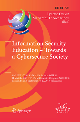 Information Security Education - Towards a Cybersecure Society: 11th Ifip Wg 11.8 World Conference, Wise 11, Held at the 24th Ifip World Computer Congress, Wcc 2018, Poznan, Poland, September 18-20, 2018, Proceedings - Drevin, Lynette (Editor), and Theocharidou, Marianthi (Editor)