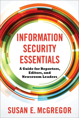 Information Security Essentials: A Guide for Reporters, Editors, and Newsroom Leaders - McGregor, Susan E