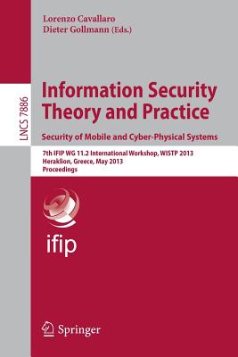 Information Security Theory and Practice. Security of Mobile and Cyber-Physical Systems: 7th Ifip Wg 11.2 International Workshop, Wist 2013, Heraklion, Greece, May 28-30, 2013, Proceedings - Cavallaro, Lorenzo (Editor), and Gollmann, Dieter (Editor)