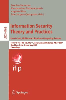 Information Security Theory and Practices: Smart Cards, Mobile and Ubiquitous Computing Systems: First IFIP TC6/WG 8.8/WG 11.2 International Workshop, WISTP 2007 Heraklion, Crete, Greece, May 9-11, 2007 Proceedings - Sauveron, Damien (Editor), and Markantonakis, Konstantinos (Editor), and Bilas, Angelos (Editor)