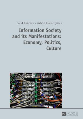 Information Society and its Manifestations: Economy, Politics, Culture - Roncevic, Borut (Editor), and Tomsic, Matevz (Editor)