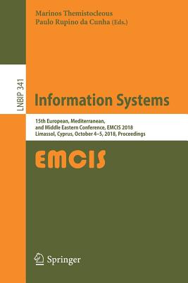 Information Systems: 15th European, Mediterranean, and Middle Eastern Conference, Emcis 2018, Limassol, Cyprus, October 4-5, 2018, Proceedings - Themistocleous, Marinos (Editor), and Rupino Da Cunha, Paulo (Editor)