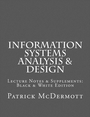 Information Systems Analysis & Design: Lecture Notes & Supplements: Black & White Edition - McDermott, Patrick