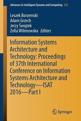 Information Systems Architecture and Technology: Proceedings of 37th International Conference on Information Systems Architecture and Technology - Isat 2016 - Part I - Borzemski, Leszek (Editor), and Grzech, Adam (Editor), and  wi tek, Jerzy (Editor)