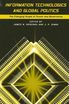 Information Technologies and Global Politics: The Changing Scope of Power and Governance - Rosenau, James N (Editor), and Singh, J P (Editor)