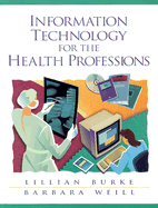 Information Technology for the Health Professions - Burke, Lillian, and Weill, Barbara