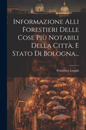 Informazione Alli Forestieri Delle Cose Pi Notabili Della Citt, E Stato Di Bologna...
