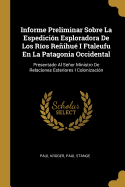 Informe Preliminar Sobre La Espedicin Esploradora De Los Ros Reihu I Ftaleufu En La Patagonia Occidental: Presentado Al Seor Ministro De Relaciones Esteriores I Colonizacin